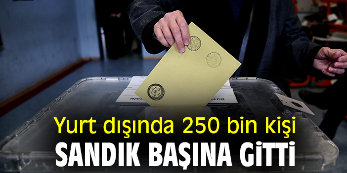 Yurt dışında 250 bin kişi sandık başına gitti