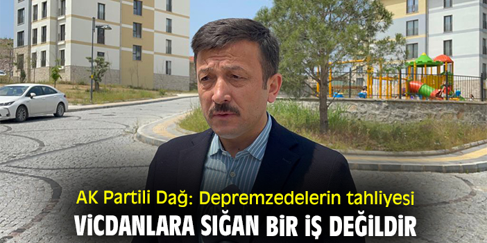 AK Partili Dağ: Depremzedelerin tahliyesi vicdanlara sığan bir iş değildir