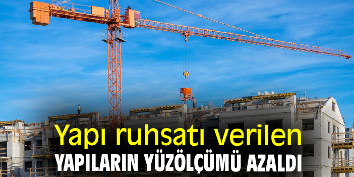 Yapı ruhsatı verilen yapıların yüzölçümü azaldı