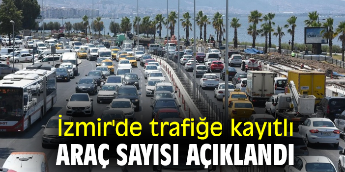 İzmir'de trafiğe kayıtlı araç sayısı açıklandı