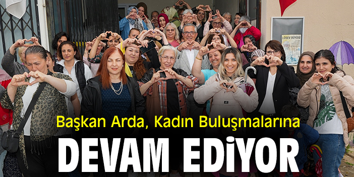Başkan Arda, Kadın Buluşmalarına devam ediyor