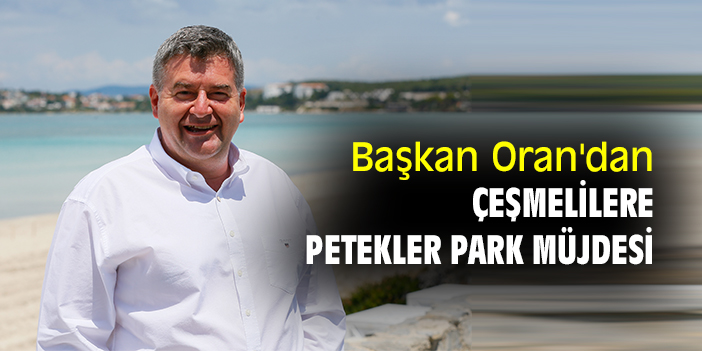 Başkan Oran'dan Çeşmelilere Petekler Park müjdesi