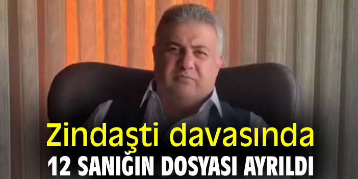 Zindaşti davasında 12 sanığın dosyası ayrıldı