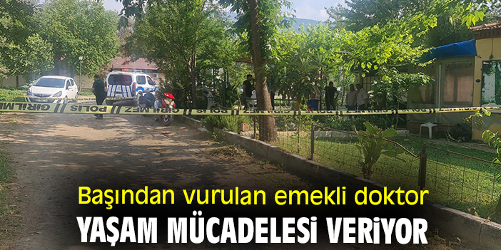 Başından vurulan emekli doktor yaşam mücadelesi veriyor