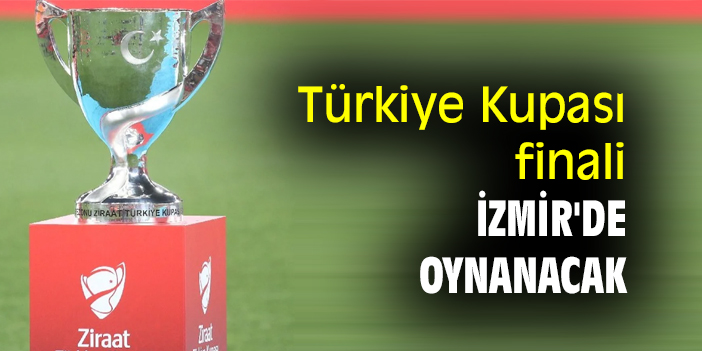 Türkiye Kupası finali İzmir'de oynanacak
