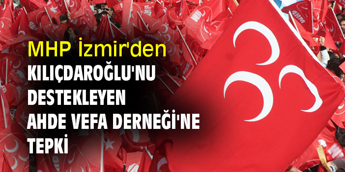 MHP İzmir'den Kılıçdaroğlu'nu destekleyen Ahde Vefa Derneği'ne tepki