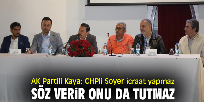 AK Partili Kaya: CHPli Soyer icraat yapmaz söz verir onu da tutmaz