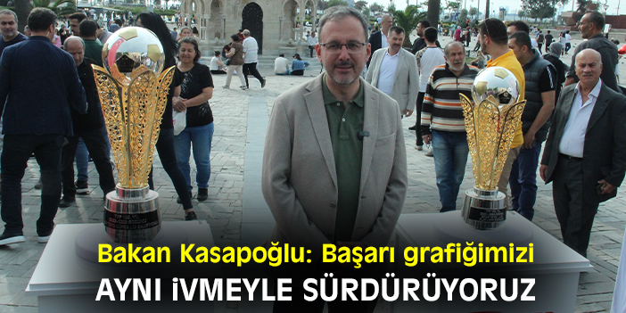 Bakan Kasapoğlu: Başarı grafiğimizi aynı ivmeyle sürdürüyoruz