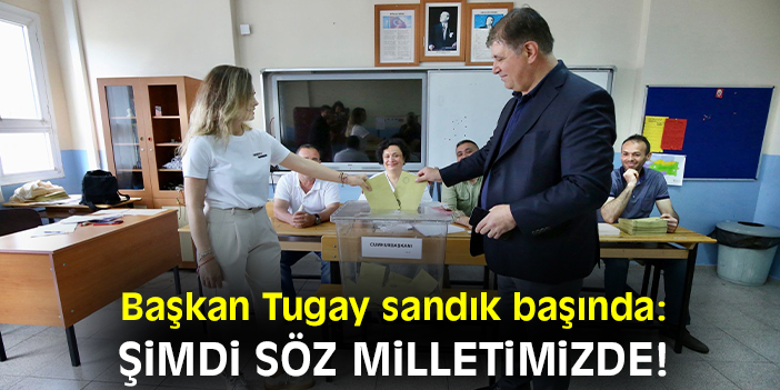 Başkan Tugay sandık başında: Şimdi söz milletimizde!