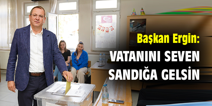 Başkan Ergin: Vatanını seven sandığa gelsin
