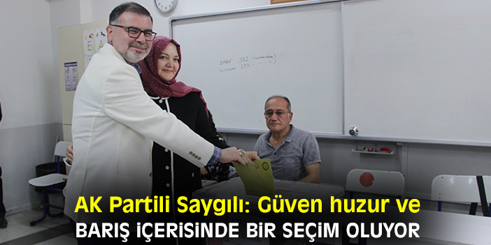 AK Partili Saygılı: Güven huzur ve barış içerisinde bir seçim oluyor