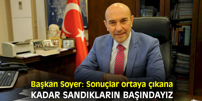 Başkan Soyer: Sonuçlar ortaya çıkana kadar sandıkların başındayız