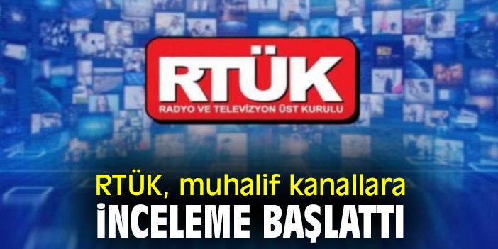 RTÜK, muhalif kanallara inceleme başlattı