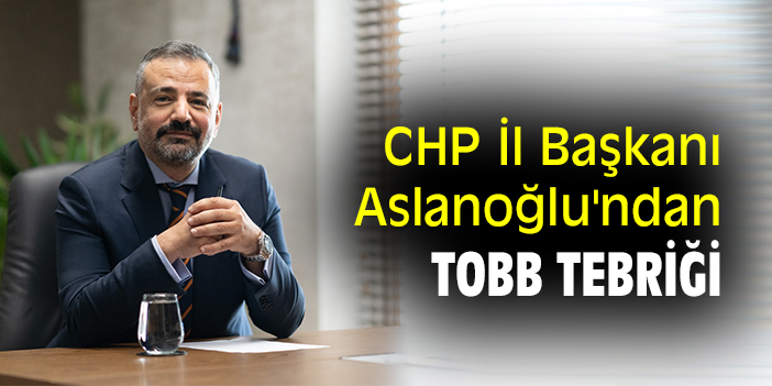 CHP İl Başkanı Aslanoğlu'ndan TOBB tebriği