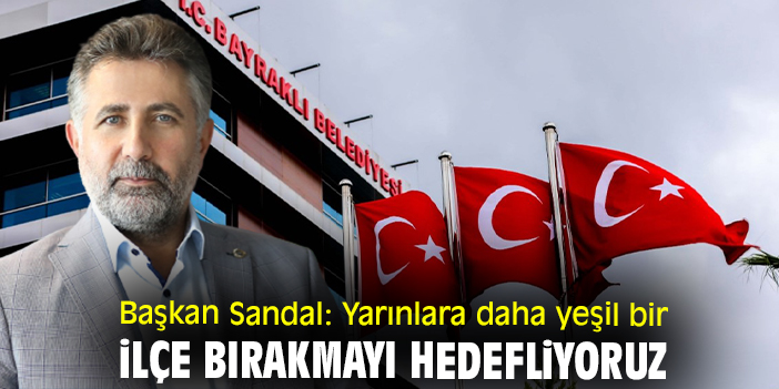 Başkan Sandal: Yarınlara daha yeşil bir ilçe bırakmayı hedefliyoruz