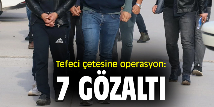 Tefeci çetesine operasyon: 7 gözaltı
