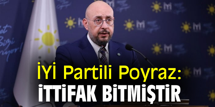 İYİ Partili Poyraz: İttifak bitmiştir