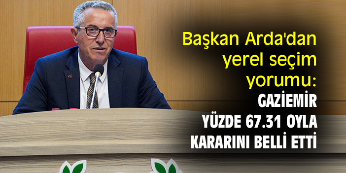 Başkan Arda'dan yerel seçim yorumu: Gaziemir yüzde 67.31 oyla kararını belli etti