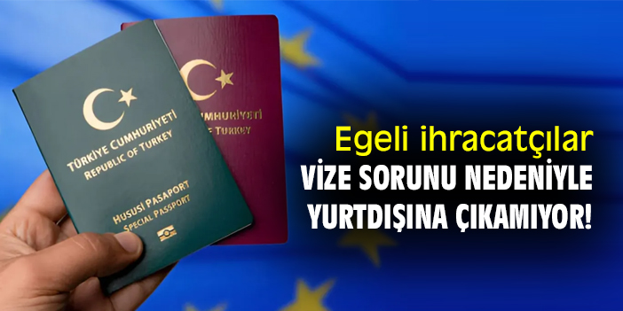 Egeli ihracatçılar, vize sorunu nedeniyle yurtdışına çıkamıyor!