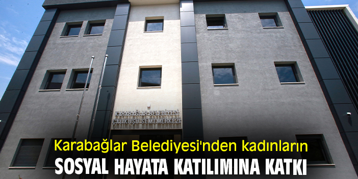 Karabağlar Belediyesi'nden kadınların sosyal hayata katılımına katkı