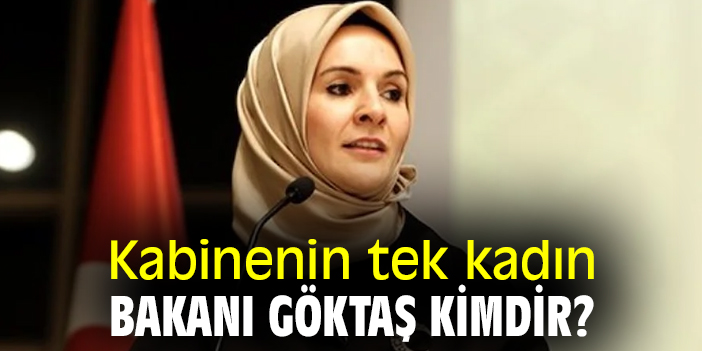 Kabinenin tek kadın bakanı Göktaş kimdir?