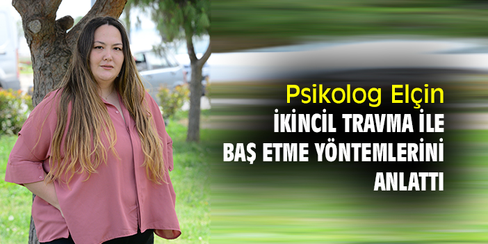 Psikolog Elçin ikincil travma ile baş etme yöntemlerini anlattı