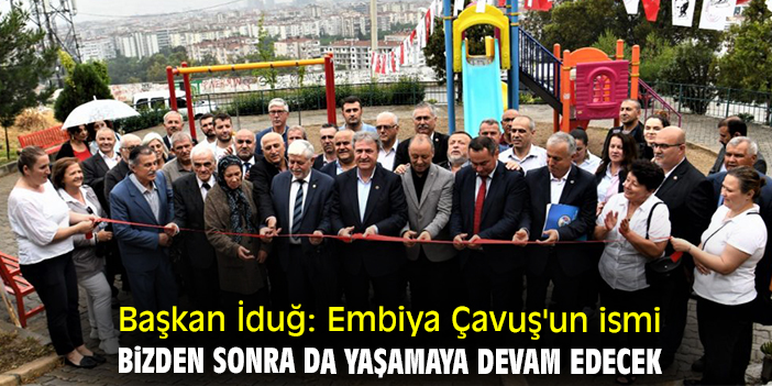 Başkan İduğ: Embiya Çavuş'un ismi bizden sonra da yaşamaya devam edecek