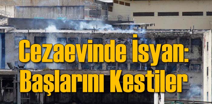 Cezaevinde İsyan: Başlarını Kestiler