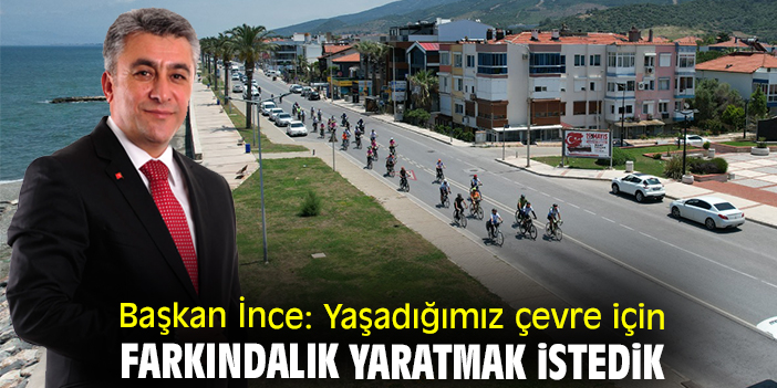 Başkan İnce: Yaşadığımız çevre için farkındalık yaratmak istedik