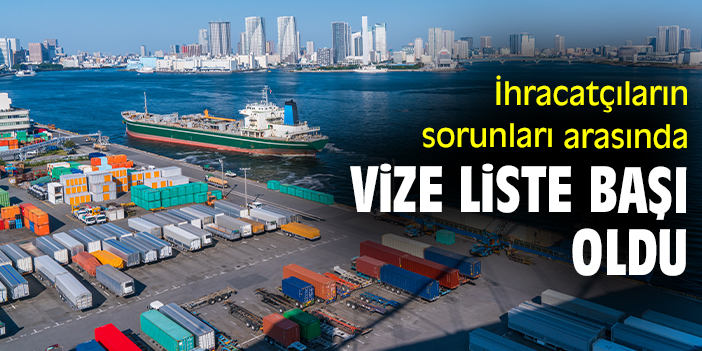 İhracatçıların sorunları arasında vize liste başı oldu