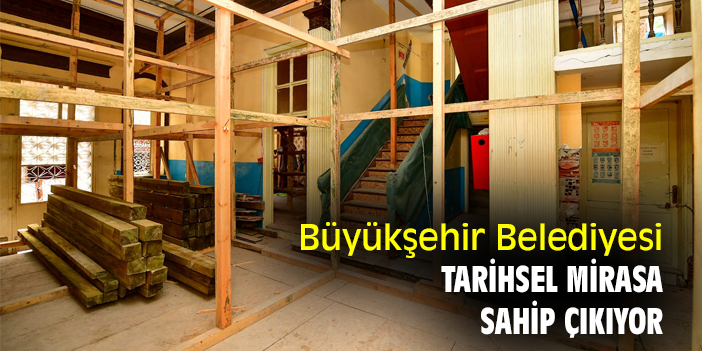 Büyükşehir Belediyesi, tarihsel mirasa sahip çıkıyor