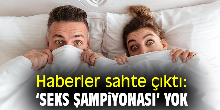 Haberler sahte çıktı: ‘Seks şampiyonası’ yok