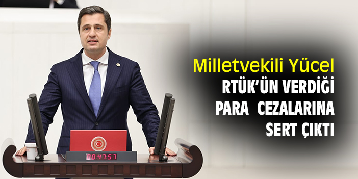 Milletvekili Yücel, RTÜK’ün verdiği para cezalarına sert çıktı