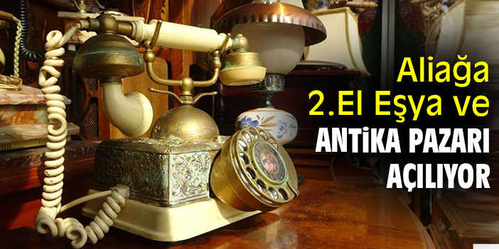 Aliağa 2.El Eşya ve Antika Pazarı açılıyor