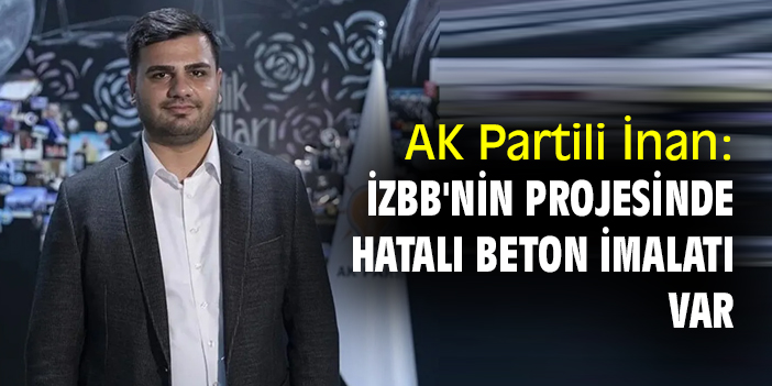 AK Partili İnan: İzBB'nin projesinde hatalı beton imalatı var