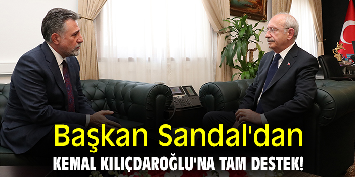 Başkan Sandal'dan Kemal Kılıçdaroğlu'na tam destek!