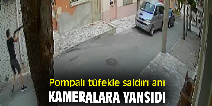 Pompalı tüfekle saldırı anı kameralara yansıdı