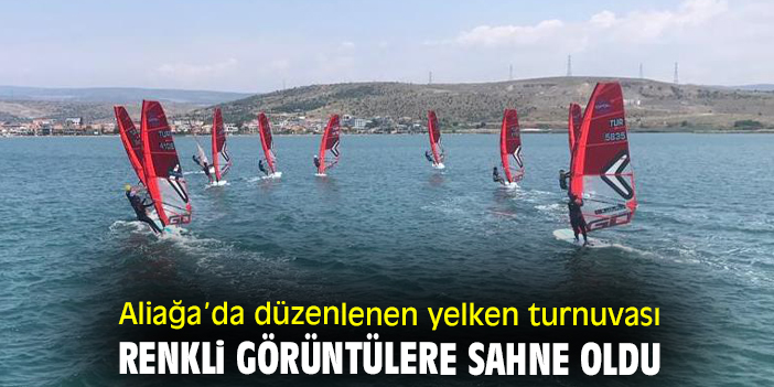 Aliağa’da düzenlenen yelken turnuvası renkli görüntülere sahne oldu