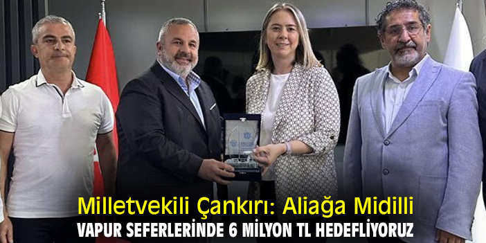 Milletvekili Çankırı: Aliağa Midilli vapur seferlerinde 6 milyon TL hedefliyoruz