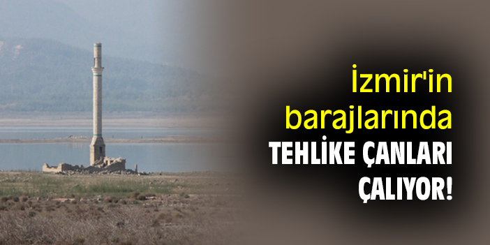 İzmir'in barajlarında tehlike çanları çalıyor!