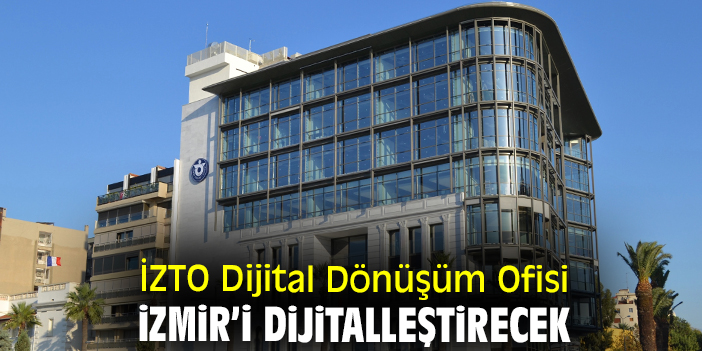 İZTO Dijital Dönüşüm Ofisi İzmir’i dijitalleştirecek