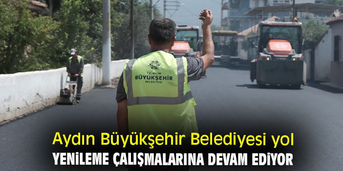 Aydın Büyükşehir Belediyesi yol yenileme çalışmalarına devam ediyor