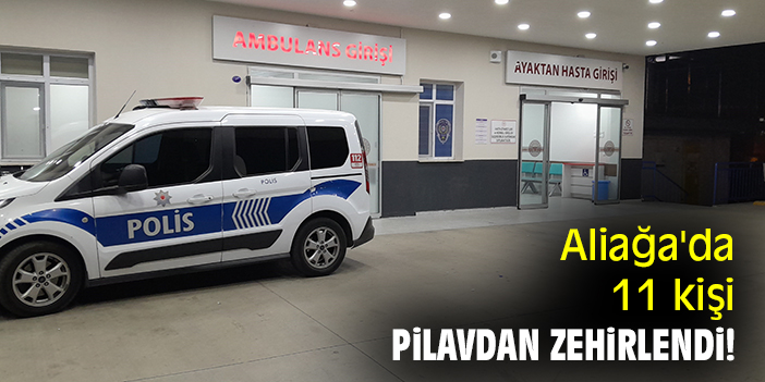Aliağa'da 11 kişi pilavdan zehirlendi!
