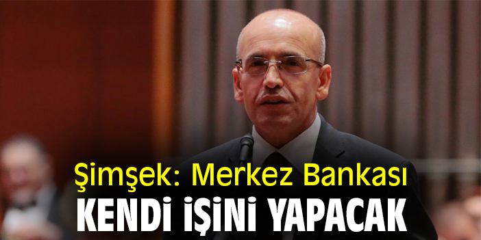 Şimşek: Merkez Bankası kendi işini yapacak