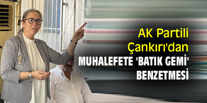 AK Partili Çankırı'dan muhalefete 'batık gemi' benzetmesi