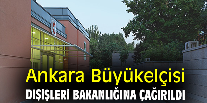 Ankara Büyükelçisi Dışişleri Bakanlığına çağırıldı