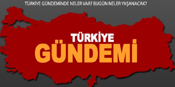 Türkiye gündeminde neler var? Bugün neler yaşanacak?