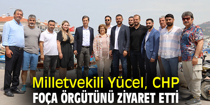 Milletvekili Yücel, CHP Foça Örgütünü ziyaret etti