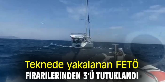 Teknede yakalanan FETÖ firarilerinden 3'ü tutuklandı
