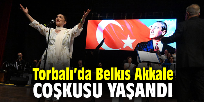 Torbalı’da Belkıs Akkale coşkusu yaşandı